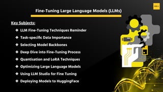 H2O.ai Conﬁdential
Fine-Tuning Large Language Models (LLMs)
Key Subjects:
❖ LLM Fine-Tuning Techniques Reminder
❖ Task-speciﬁc Data Importance
❖ Selecting Model Backbones
❖ Deep Dive into Fine-Tuning Process
❖ Quantisation and LoRA Techniques
❖ Optimizing Large Language Models
❖ Using LLM Studio for Fine Tuning
❖ Deploying Models to HuggingFace
 
