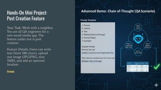 Hands-On Mini Project:
Post Creation Feature
Your Task: Work with a neighbor.
You are all QA engineers for a
new social media app. The
feature under test is post
creation.
Feature Details: Users can write
text (limit 280 chars), upload
one image (JPG/PNG, max
5MB), and add an optional
location.
Prompt
 