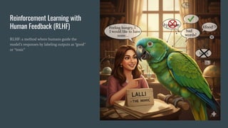 Reinforcement Learning with
Human Feedback (RLHF)
RLHF: a method where humans guide the
model’s responses by labeling outputs as “good”
or “toxic”
 