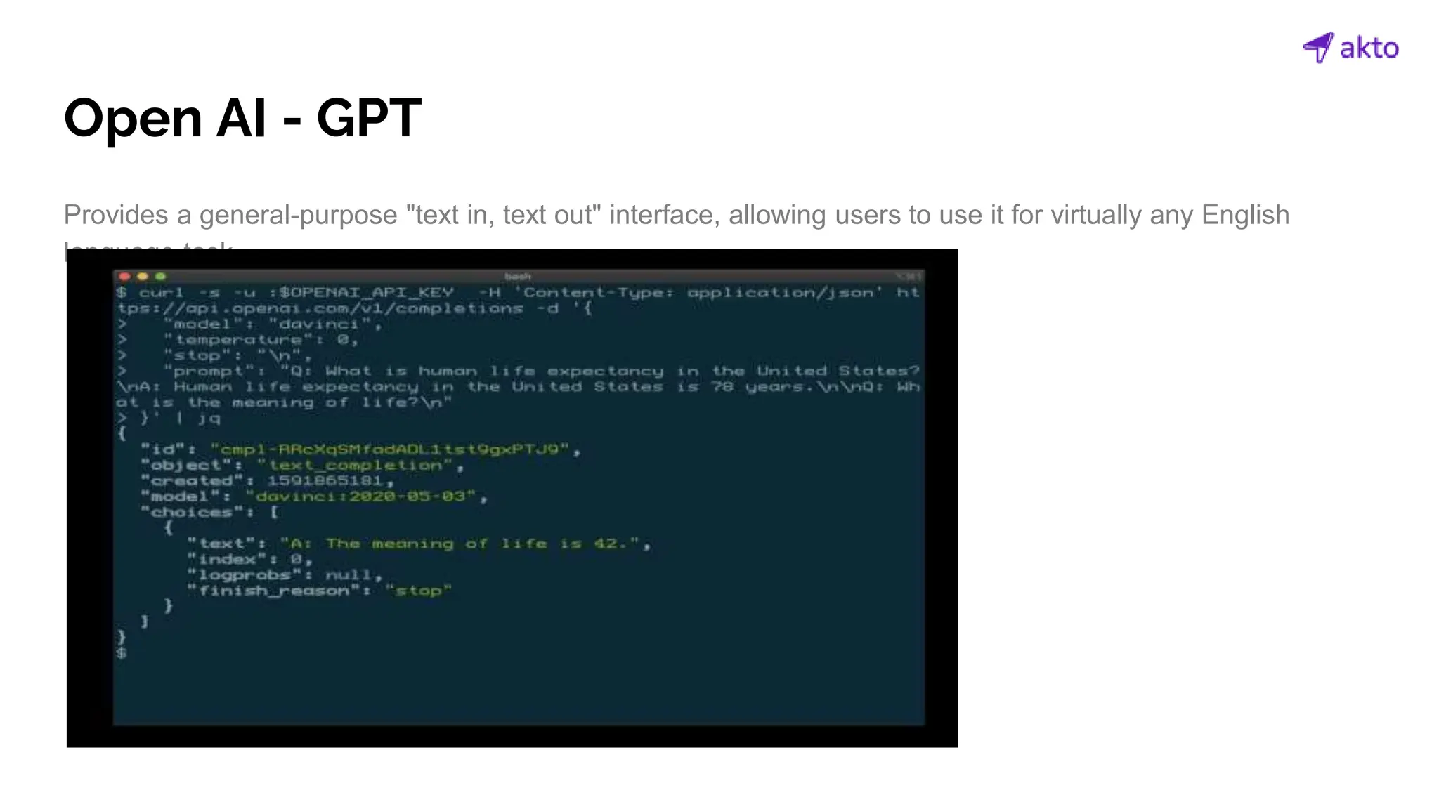 Open AI - GPT
Provides a general-purpose "text in, text out" interface, allowing users to use it for virtually any English
language task.
 