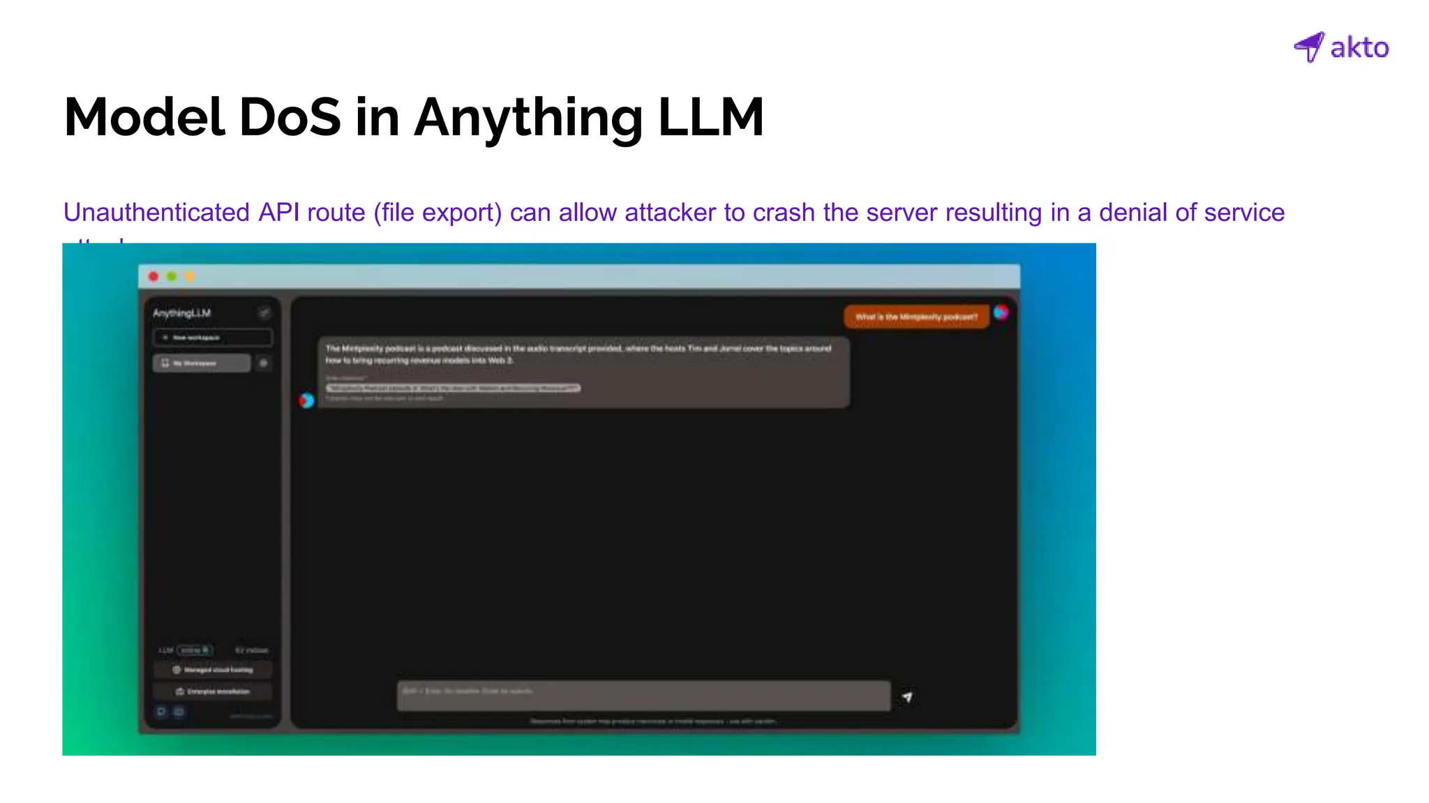 Model DoS in Anything LLM
Unauthenticated API route (file export) can allow attacker to crash the server resulting in a denial of service
attack.
 