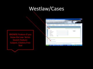 Westlaw/Cases



BROWSE Feature-if you
 know the Law Series
   Search Feature-
 Subject, Citation,Free
          Text
 