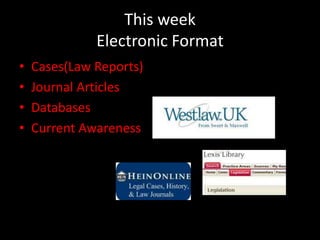 This week
              Electronic Format
•   Cases(Law Reports)
•   Journal Articles
•   Databases
•   Current Awareness
 