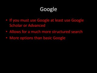 Google
• If you must use Google at least use Google
  Scholar or Advanced
• Allows for a much more structured search
• More options than basic Google
 