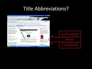 Title Abbreviations?



                Use this website to
                quickly find the full
                      title of an
                abbreviated journal
                 or law report title
 