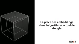 La place des embeddings
dans l’algorithme actuel de
Google
 