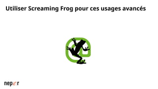 Utiliser Screaming Frog pour ces usages avancés
 