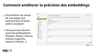 Comment améliorer la précision des embeddings
 Paramétrer les zones
de vos pages qui
contiennent le texte
utile à analyser
 Vous pouvez exclure
aussi les boilerplates
(header, footer, menus,
menus à gauche,
menus à droite…)
 