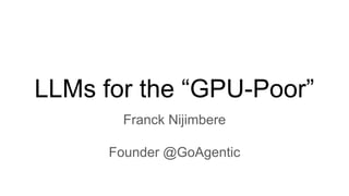 LLMs for the “GPU-Poor”
Franck Nijimbere
Founder @GoAgentic
 