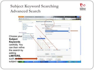 Subject Keyword Searching
 Advanced Search




Choose your
Subject
Keywords
carefully. You
can then refine
the search by
adding
LIMITERS,
such as date,
subject area
 