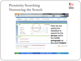 Proximity Searching
Narrowing the Search



                       Here we are
                       asking the
                       database to
                       search for the
                       phrase within
                       the SAME
                       paragraph as
                       the word Trident
 