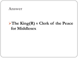Answer


The King(R) v Clerk of the Peace
 for Middlesex
 
