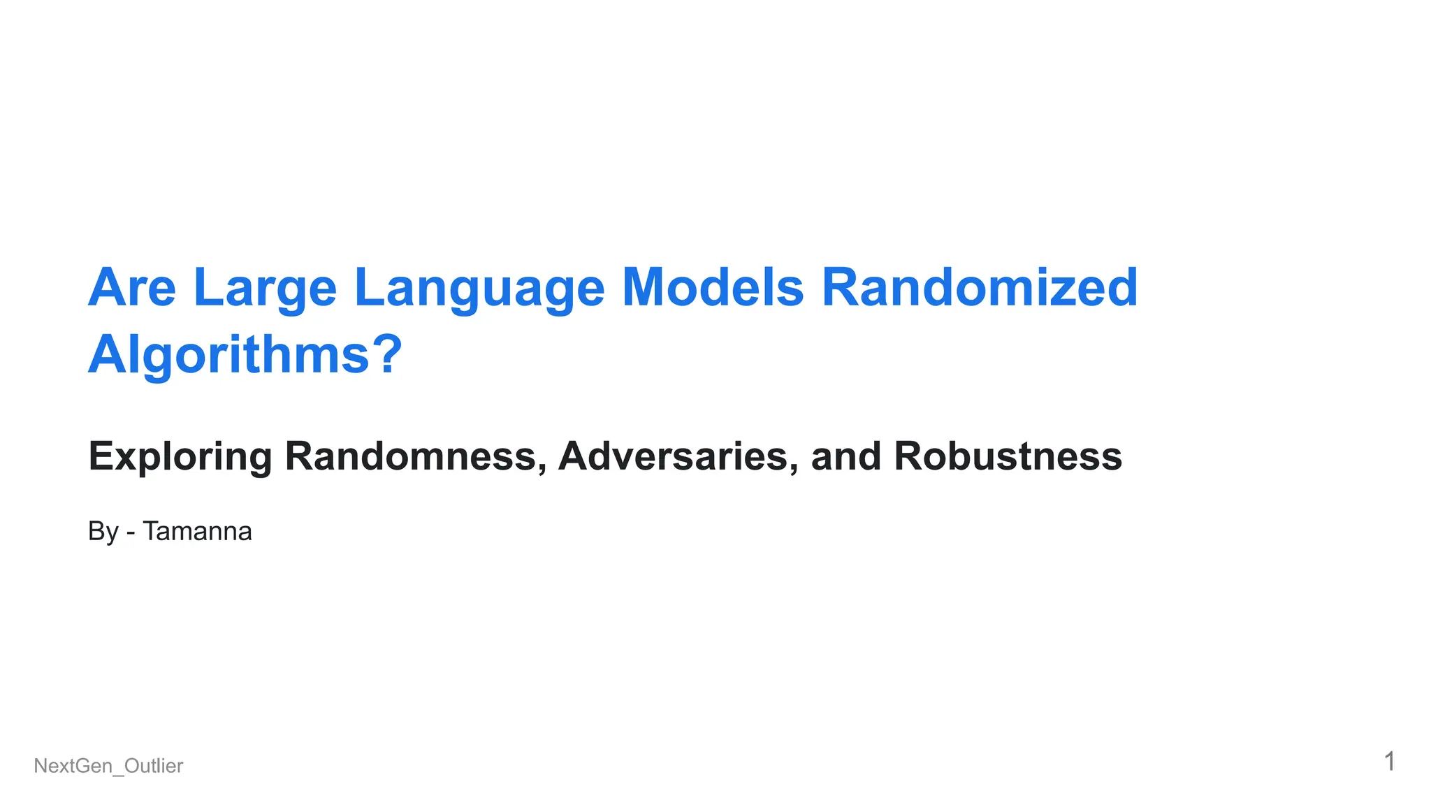 Are Large Language Models Randomized
Algorithms?
Exploring Randomness, Adversaries, and Robustness
By - Tamanna
NextGen_Outlier 1
 