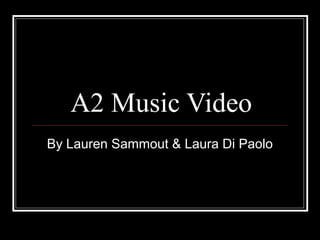 A2 Music Video
By Lauren Sammout & Laura Di Paolo
 