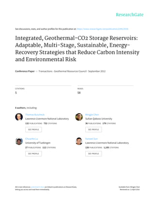 See	discussions,	stats,	and	author	profiles	for	this	publication	at:	https://www.researchgate.net/publication/239523536
Integrated,	Geothermal-CO2	Storage	Reservoirs:
Adaptable,	Multi-Stage,	Sustainable,	Energy-
Recovery	Strategies	that	Reduce	Carbon	Intensity
and	Environmental	Risk
Conference	Paper		in		Transactions	-	Geothermal	Resources	Council	·	September	2012
CITATIONS
5
READS
58
8	authors,	including:
Thomas	Buscheck
Lawrence	Livermore	National	Laboratory
132	PUBLICATIONS			732	CITATIONS			
SEE	PROFILE
Mingjie	Chen
Sultan	Qaboos	University
36	PUBLICATIONS			179	CITATIONS			
SEE	PROFILE
Chuanhe	Lu
University	of	Tuebingen
27	PUBLICATIONS			112	CITATIONS			
SEE	PROFILE
Yunwei	Sun
Lawrence	Livermore	National	Laboratory
126	PUBLICATIONS			1,195	CITATIONS			
SEE	PROFILE
All	in-text	references	underlined	in	blue	are	linked	to	publications	on	ResearchGate,
letting	you	access	and	read	them	immediately.
Available	from:	Mingjie	Chen
Retrieved	on:	11	April	2016
 