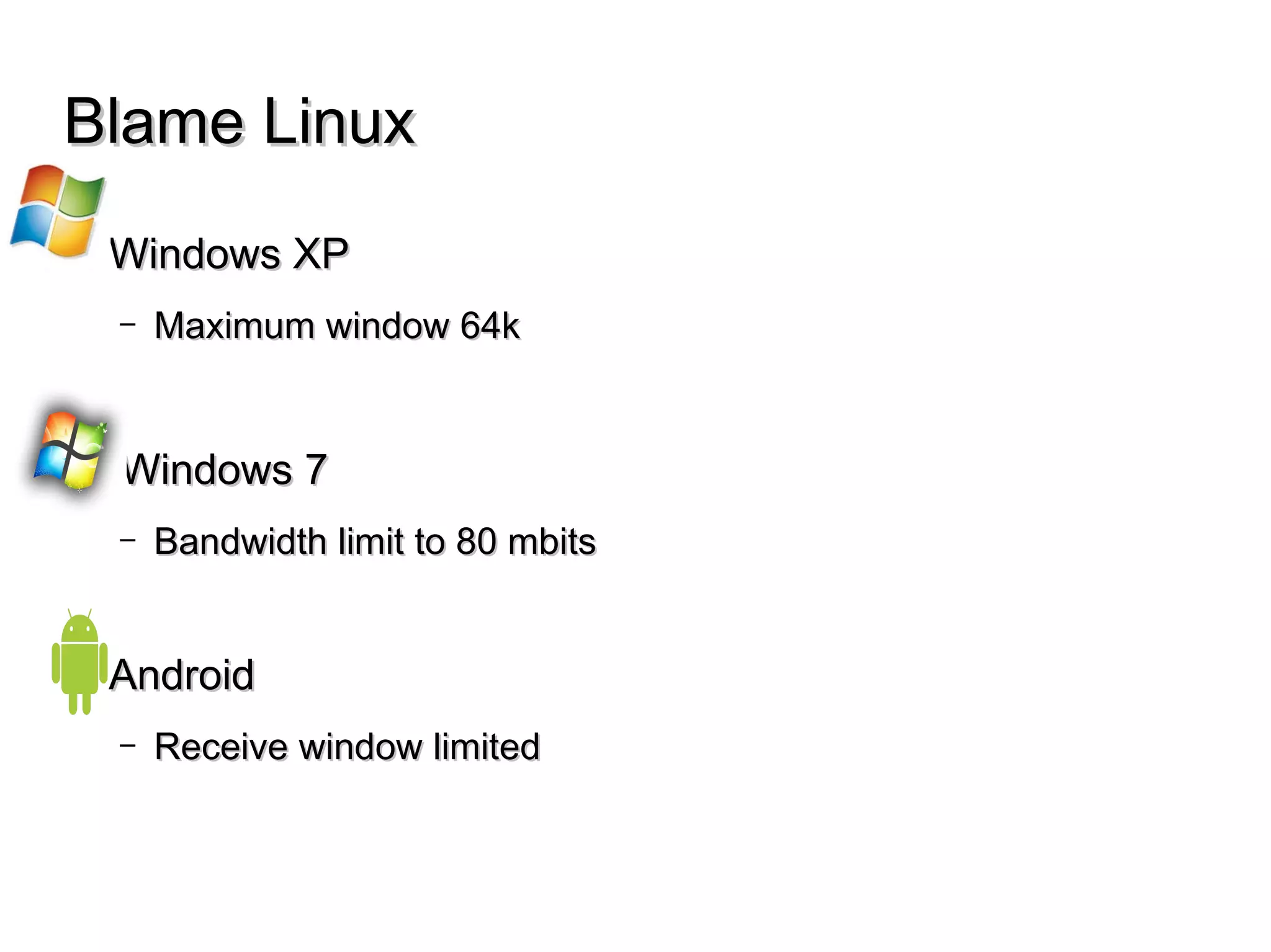 Blame LinuxBlame Linux
● Windows XPWindows XP
– Maximum window 64kMaximum window 64k
● Windows 7Windows 7
– Bandwidth limit to 80 mbitsBandwidth limit to 80 mbits
● AndroidAndroid
– Receive window limitedReceive window limited
 