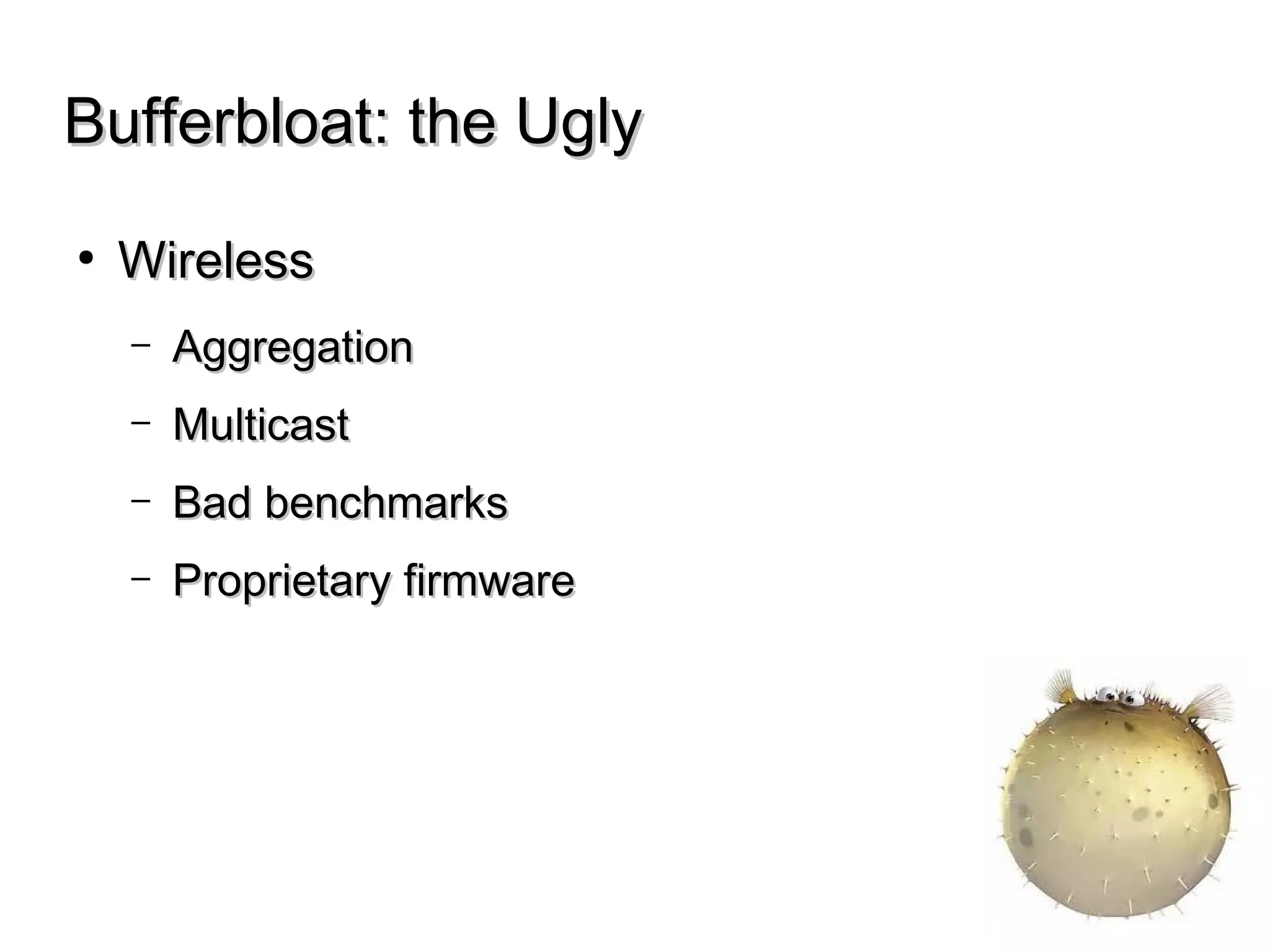 Bufferbloat: the UglyBufferbloat: the Ugly
● WirelessWireless
– AggregationAggregation
– MulticastMulticast
– Bad benchmarksBad benchmarks
– Proprietary firmwareProprietary firmware
 