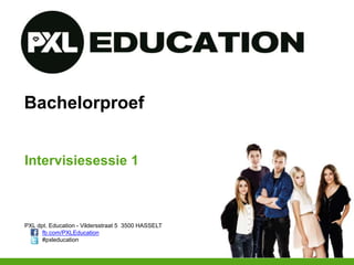 PXL dpt. Education - Vildersstraat 5 3500 HASSELT
fb.com/PXLEducation
#pxleducation
Bachelorproef
Intervisiesessie 1
 