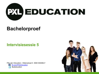 PXL dpt. Education - Vildersstraat 5 3500 HASSELT
fb.com/PXLEducation
#pxleducation
Bachelorproef
Intervisiesessie 5
 