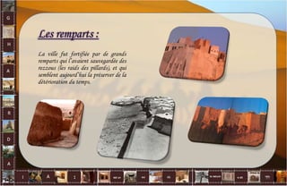 Les remparts :
La ville fut fortifiée par de grands
remparts qui l’avaient sauvegardée des
rezzous (les raids des pillards), et qui
semblent aujourd’hui la préserver de la
détérioration du temps.
31
 