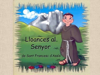 Lloances al
    Senyor
de Sant Francesc d’Assís
 
