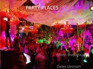 PARTY PLACES

Albert Buquets
I
Daixa Lleonart

 