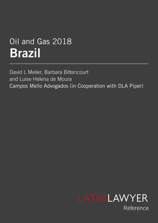 LATINLAWYERTHE BUSINESS LAW RESOURCE FOR LATIN AMERICA
Reference
Oil and Gas 2018
Brazil
David L Meiler, Barbara Bittencourt
and Luise Helena de Moura
Campos Mello Advogados (in Cooperation with DLA Piper)
 