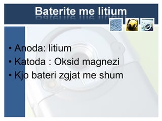 • Anoda: litium
• Katoda : Oksid magnezi
• Kjo bateri zgjat me shum
 