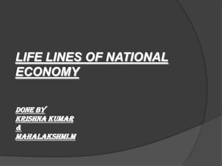LIFE LINES OF NATIONAL
ECONOMY

DONE BY
KRISHNA KUMAR
&
MAHALAKSHMI.M
 