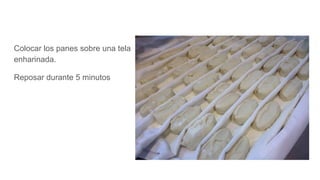 Colocar los panes sobre una tela
enharinada.
Reposar durante 5 minutos
 