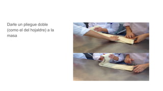 Darle un pliegue doble
(como el del hojaldre) a la
masa
 
