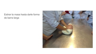 Estirar la masa hasta darle forma
de barra larga
 