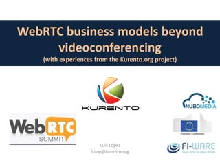 WebRTC business models beyond
videoconferencing
(with experiences from the Kurento.org project)
Luis Lopez
lulop@kurento.org
 