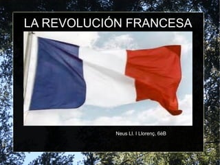 LA REVOLUCIÓN FRANCESA




            Neus Ll. I Llorenç, 6èB
 