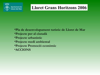 Lloret Grans Horitzons 2006 ,[object Object],[object Object],[object Object],[object Object],[object Object],[object Object]