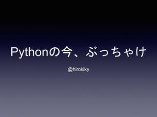 Pythonの今、ぶっちゃけ
@hirokiky
 