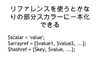 ե󥹤ʹȤ
β֥`һ
Ǥ
$scalar = 'value';
$arrayref = [$value1, $value2, ...];
$hashref = {$key, $value, ...};
 