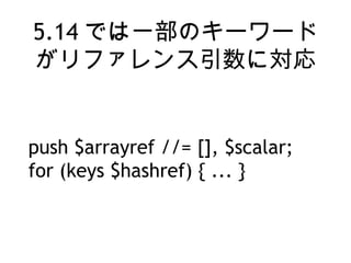 5.14 ǤһΥ``
եˌ
push $arrayref //= [], $scalar;
for (keys $hashref) { ... }
 