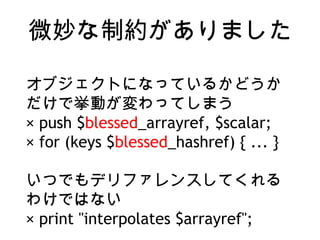 ΢Ƽsޤ
֥ȤˤʤäƤ뤫ɤ
ǒӤäƤޤ
 push $blessed_arrayref, $scalar;
 for (keys $blessed_hashref) { ... }
ĤǤǥե󥹤Ƥ
櫓ǤϤʤ
 print "interpolates $arrayref";
 