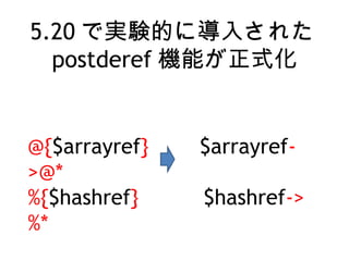 5.20 ǌgYĤˌ뤵줿
postderef Cܤʽ
@{$arrayref}  $arrayref-
>@*
%{$hashref}  $hashref->
%*
 