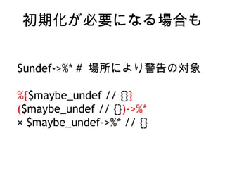 ڻҪˤʤϤ
$undef->%* # ˤ꾯Ό
%{$maybe_undef // {}}
($maybe_undef // {})->%*
 $maybe_undef->%* // {}
 