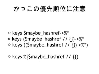 ä΃λע
 keys $maybe_hashref->%*
 keys ($maybe_hashref // {})->%*
 keys (($maybe_hashref // {})->%*)
 keys %{$maybe_hashref // {}}
 