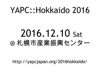 YAPC::Hokkaido 2016
2016.12.10 Sat
@ ЮbId󥿩`
http://yapcjapan.org/2016hokkaido/
 