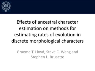 Effects of ancestral character
    estimation on methods for
 estimating rates of evolution in
discrete morphological characters

  Graeme T. Lloyd, Steve C. Wang and
        Stephen L. Brusatte
 