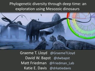 Phylogenetic diversity through deep time: an
exploration using Mesozoic dinosaurs
Graeme T. Lloyd @GraemeTLloyd
David W. Bapst @dwbapst
Matt Friedman @Friedman_Lab
Katie E. Davis @drkatiedavis
 