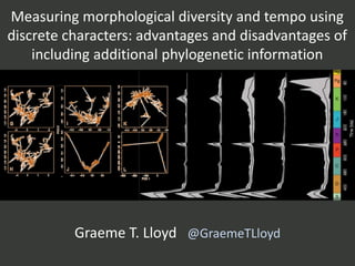 Measuring morphological diversity and tempo using
discrete characters: advantages and disadvantages of
including additional phylogenetic information
Graeme T. Lloyd @GraemeTLloyd
 