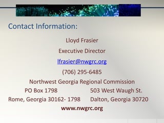 Contact Information:
Lloyd Frasier
Executive Director
lfrasier@nwgrc.org
(706) 295-6485
Northwest Georgia Regional Commission
PO Box 1798 503 West Waugh St.
Rome, Georgia 30162- 1798 Dalton, Georgia 30720
www.nwgrc.org
 
