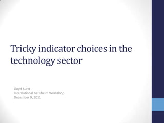 Tricky indicator choices in the
technology sector

Lloyd Kurtz
International Bernheim Workshop
December 9, 2011
 
