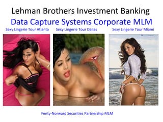 Lehman Brothers Investment Banking  Data Capture Systems Corporate MLM Fenty-Norward Securities Partnership MLM Sexy Lingerie Tour Atlanta Sexy Lingerie Tour Dallas Sexy Lingerie Tour Miami 