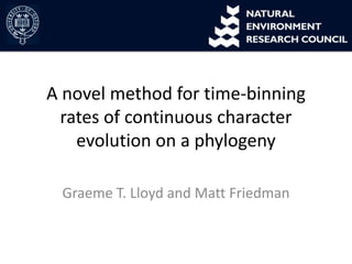 A novel method for time-binning
rates of continuous character
evolution on a phylogeny
Graeme T. Lloyd and Matt Friedman

 